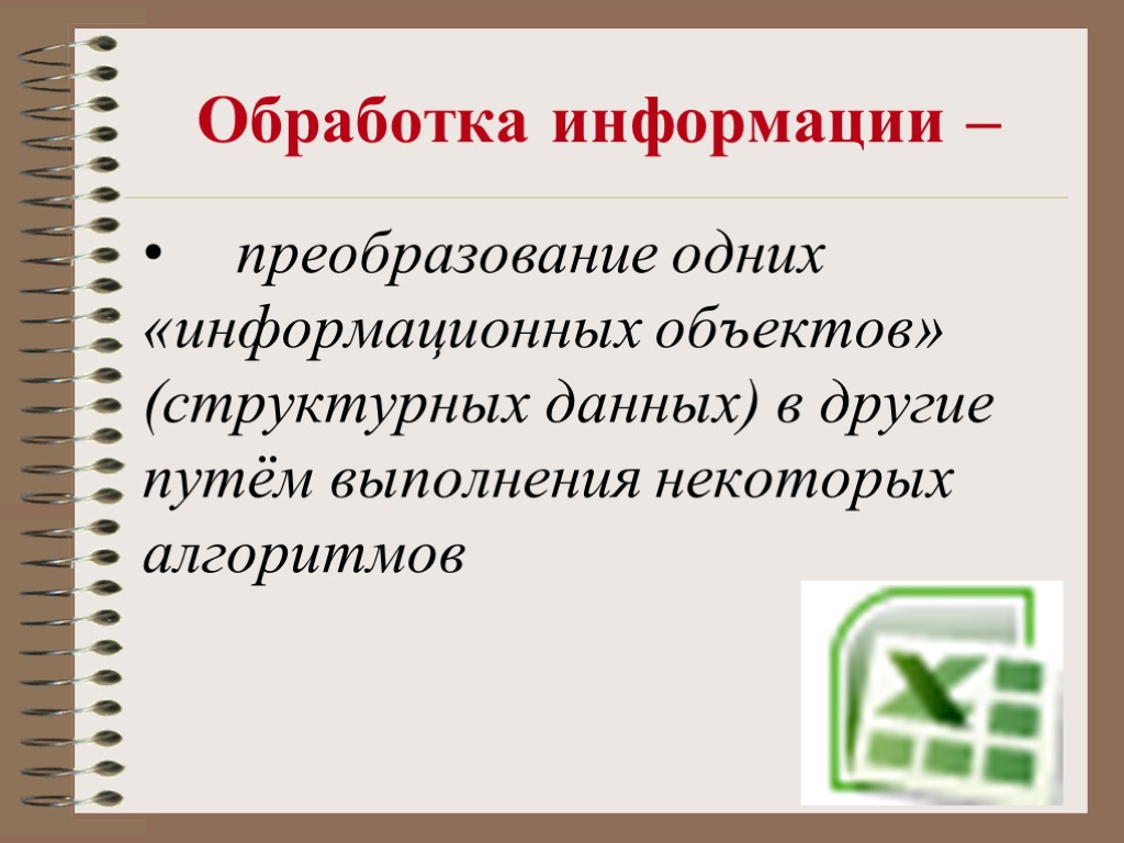 Обработка информации – преобразование одних «информационных объектов» (структурных данных) в другие путём выполнения некоторых